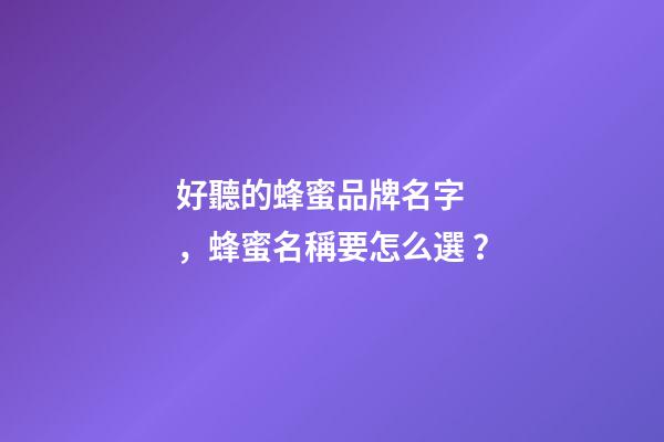 好聽的蜂蜜品牌名字，蜂蜜名稱要怎么選？-第1張-商標起名-玄機派